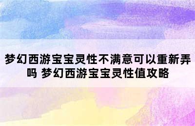 梦幻西游宝宝灵性不满意可以重新弄吗 梦幻西游宝宝灵性值攻略